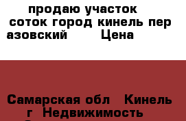 продаю участок 10 соток город кинель пер.азовский 39  › Цена ­ 700 000 - Самарская обл., Кинель г. Недвижимость » Земельные участки продажа   